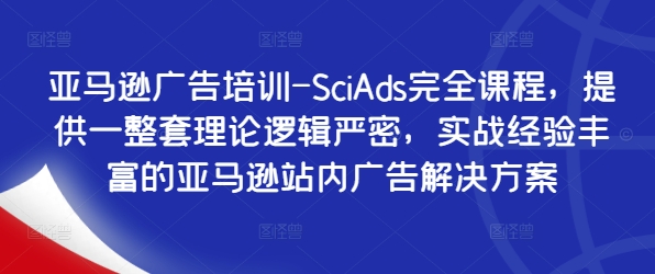 亚马逊广告培训-SciAds完全课程，提供一整套理论逻辑严密，实战经验丰富的亚马逊站内广告解决方案-米落轻创