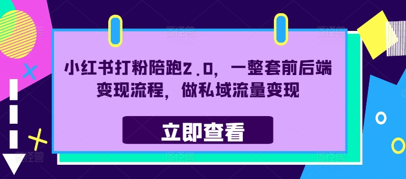 小红书打粉陪跑2.0，一整套前后端变现流程，做私域流量变现-米落轻创