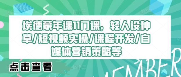 埃德蒙年课11门课，轻人设种草/短视频实操/课程开发/自媒体营销策略等-米落轻创