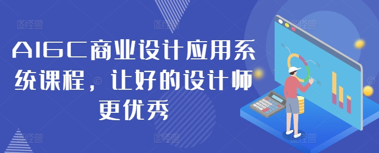 AIGC商业设计应用系统课程，让好的设计师更优秀-米落轻创