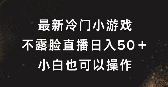 最新冷门游戏不露脸直播，轻松日入50+，小白也可操作-米落轻创