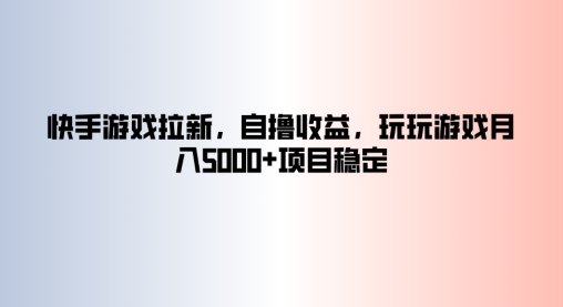 快手游戏拉新，自撸收益，玩玩游戏月入5k+项目稳定-米落轻创