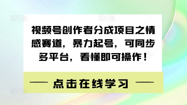 视频号创作者分成项目之情感赛道，暴力起号，可同步多平台，看懂即可操作!-米落轻创