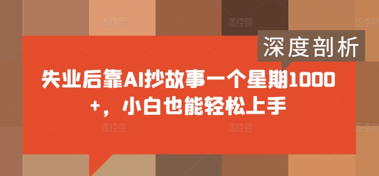 失业后靠AI抄故事一个星期1000+，小白也能轻松上手-米落轻创