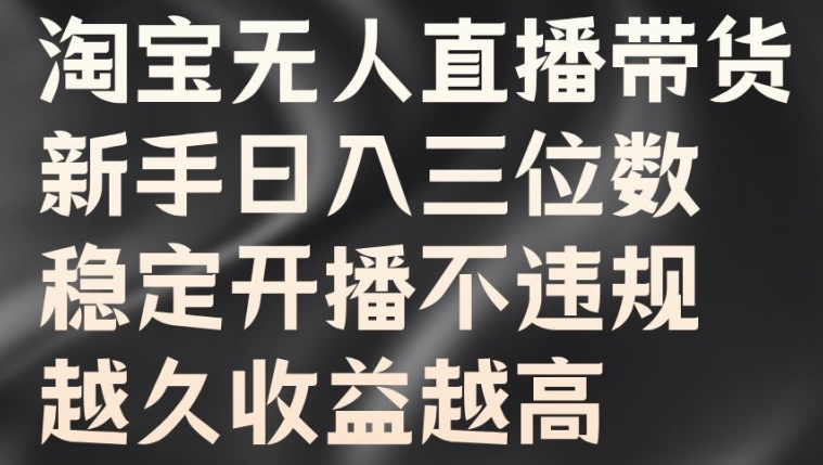 淘宝无人直播带货，新手日入三位数，稳定开播不违规，越久收益越高【揭秘】-米落轻创