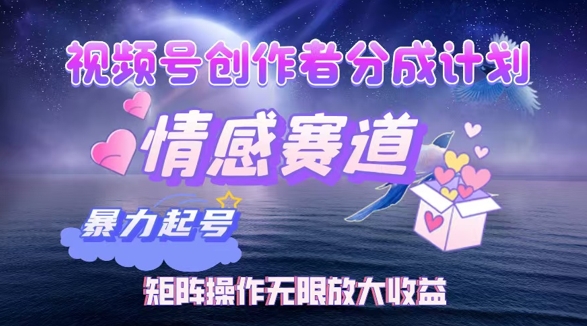 视频号创作者分成项目之情感赛道，暴力起号可同步多平台发布，矩阵操作无限放大收益-米落轻创