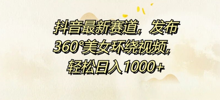抖音最新赛道，发布360°美女环绕视频，轻松日入1k-米落轻创