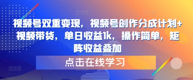 视频号双重变现，视频号创作分成计划+视频带货，单日收益1k，操作简单，矩阵收益叠加-米落轻创