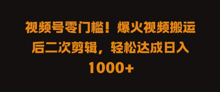 视频号零门槛，爆火视频搬运后二次剪辑，轻松达成日入 1k+【揭秘】-米落轻创