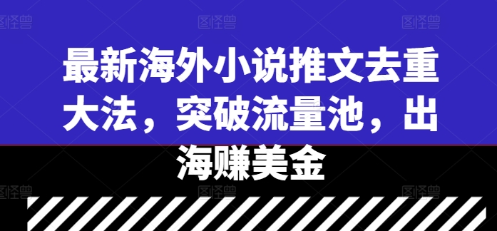 最新海外小说推文去重大法，突破流量池，出海赚美金-米落轻创