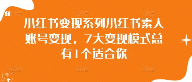 小红书变现系列小红书素人账号变现，7大变现模式总有1个适合你-米落轻创
