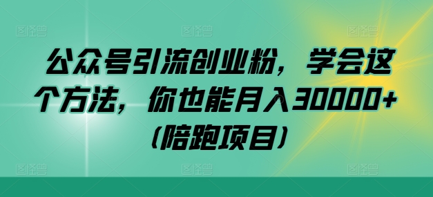 公众号引流创业粉，学会这个方法，你也能月入30000+ (陪跑项目)-米落轻创