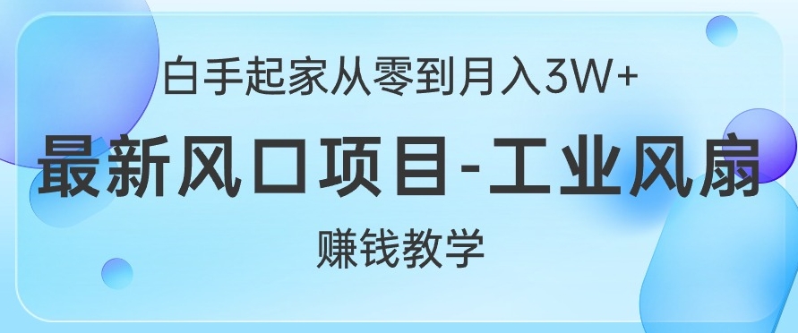 白手起家从零到月入过W+，最新风口项目-工业风扇赚钱教学-米落轻创