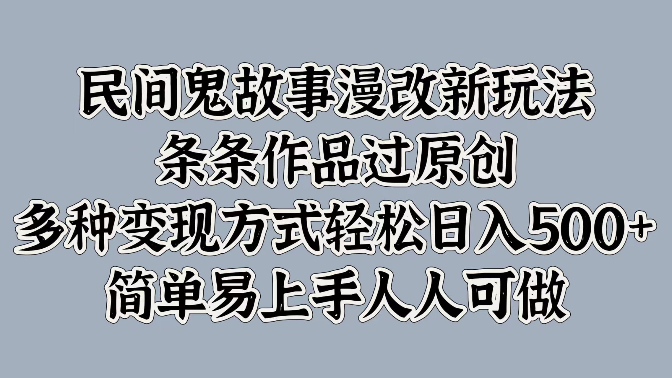 民间鬼故事漫改新玩法，条条作品过原创，多种变现方式，轻松日入500+，简单易上手人人可做-米落轻创