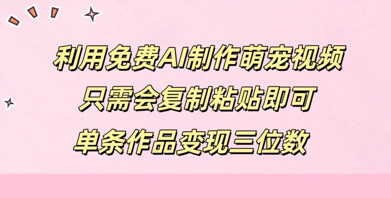 利用免费AI制作萌宠视频，只需会复制粘贴，单条作品变现三位数-米落轻创