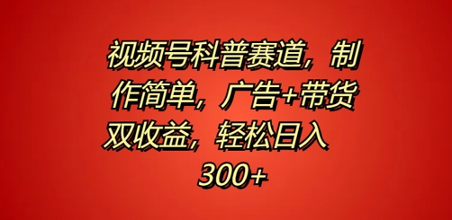 视频号科普赛道，制作简单，广告+带货双收益，轻松日入300+-米落轻创