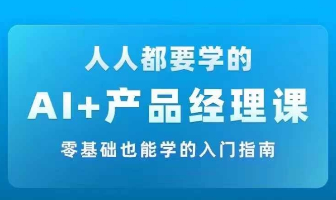 AI +产品经理实战项目必修课，从零到一教你学ai，零基础也能学的入门指南-米落轻创