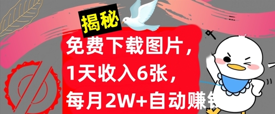 免费下载图片，1天收入6张，每月2W+自动赚钱，实战教程(揭秘)-米落轻创