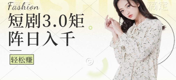 短剧3.0矩阵玩法，超简单，普通人每天可以收入1k+-米落轻创