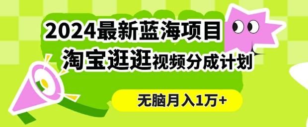 2024蓝海项目， 淘宝逛逛视频分成计划，简单无脑搬运，几分钟一个视频，小白月入1万+-米落轻创