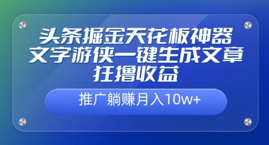 头条掘金天花板神器，一键生成文章狂撸收益，推广躺赚月入过万-米落轻创