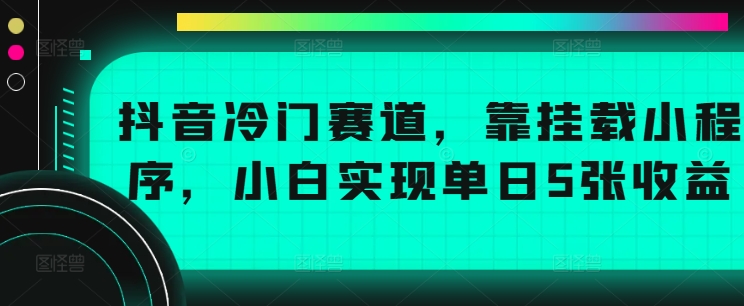 抖音冷门赛道，靠挂载小程序，小白实现单日5张收益-米落轻创