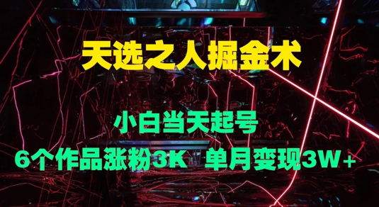 天选之人掘金术，小白当天起号，6个作品涨粉3000+，单月变现3w+-米落轻创