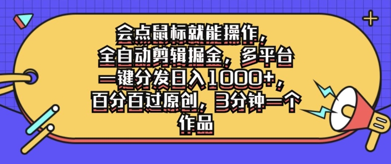 会点鼠标就能操作，全自动剪辑掘金，多平台一键分发日入1k，百分百过原创，3分钟一个作品-米落轻创