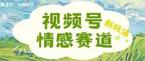 视频号情感赛道新玩法，可同步多平台，妥妥的流量密码，轻轻松松月入过万-米落轻创