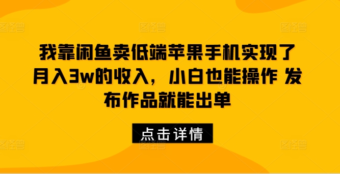 我靠闲鱼卖低端苹果手机实现了月入3w的收入，小白也能操作 发布作品就能出单-米落轻创