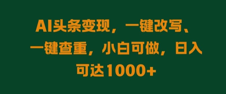 AI头条变现，一键改写、一键查重，小白可做，日入可达1k-米落轻创