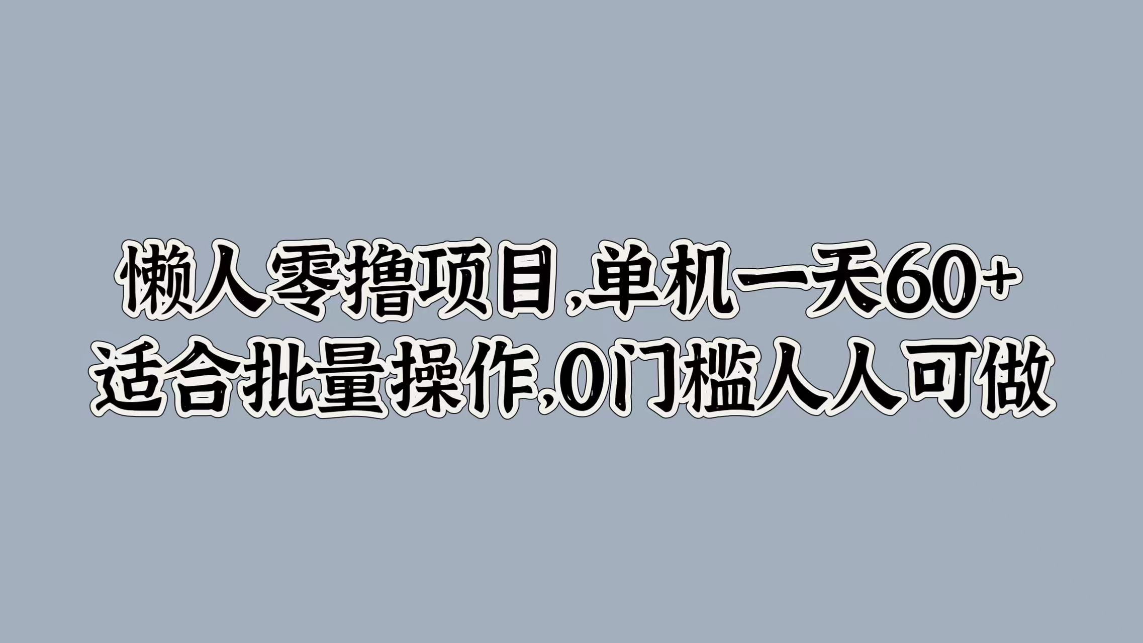懒人零撸项目，单机一天60+适合批量操作，0门槛人人可做-米落轻创