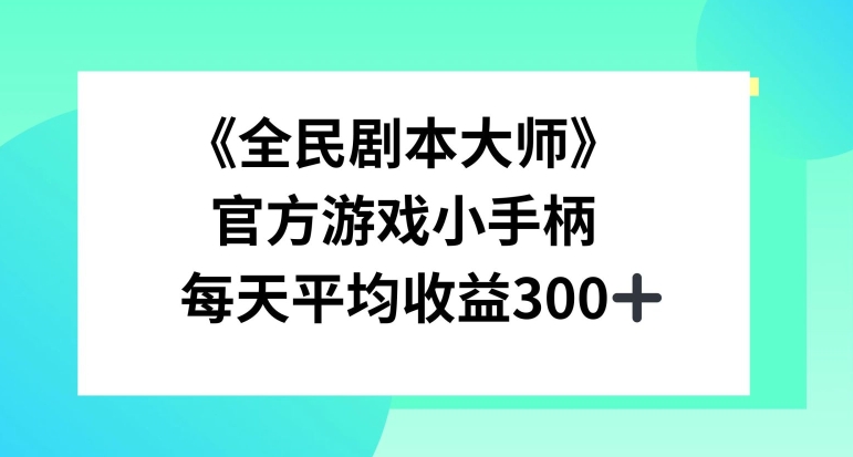 《全民剧本大师》，官方游戏小手柄，每天平均收益3张-米落轻创