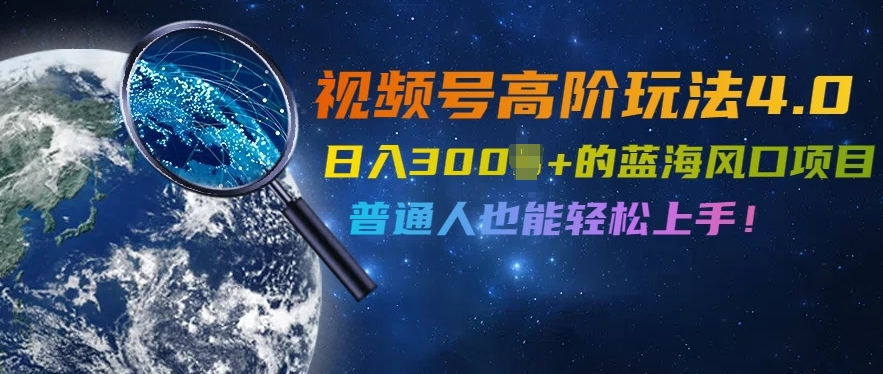 视频号高阶玩法4.0，日入几张的蓝海风口项目，普通人也能轻松上手-米落轻创