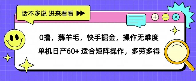 0撸，薅羊毛，快手掘金，操作无难度 单机日产30+ 适合矩阵操作，多劳多得-米落轻创