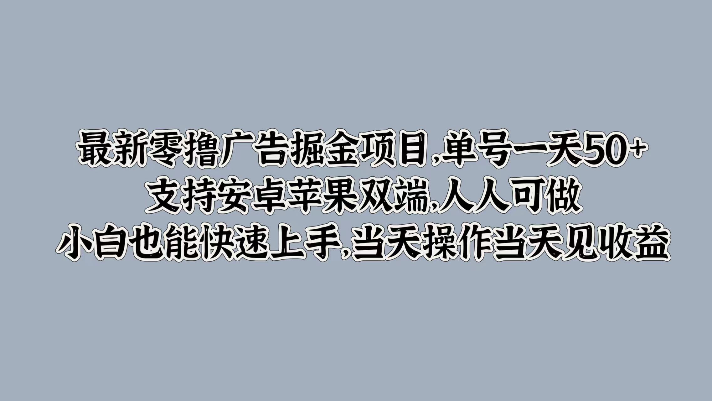 最新零撸广告掘金项目，单号一天50+，支持安卓苹果双端，人人可做，小白也能快速上手-米落轻创