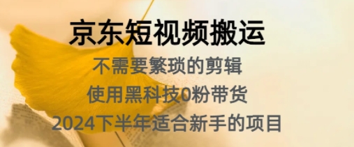 京东短视频搬运，不需要繁琐的剪辑，使用黑科技0粉带货，2024下半年新手适合的项目-米落轻创