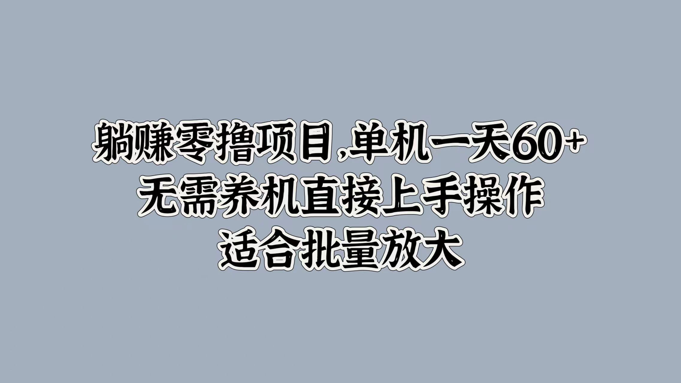 躺赚零撸项目，单机一天60+，无需养机直接上手操作，适合批量放大-米落轻创
