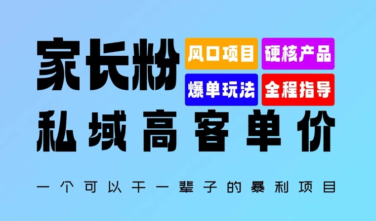 家长粉：私域高客单价，一个可以干一辈子的暴利项目，初中毕业就能完全上手-米落轻创