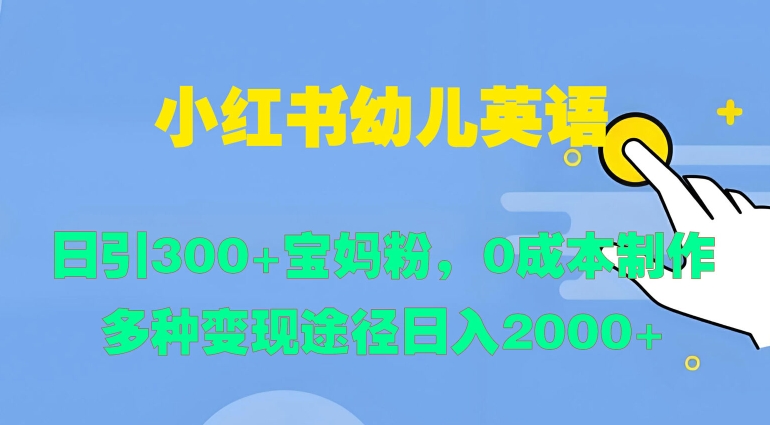 小红书幼儿英语，日引300+宝妈粉，0成本制作多种变现途径-米落轻创