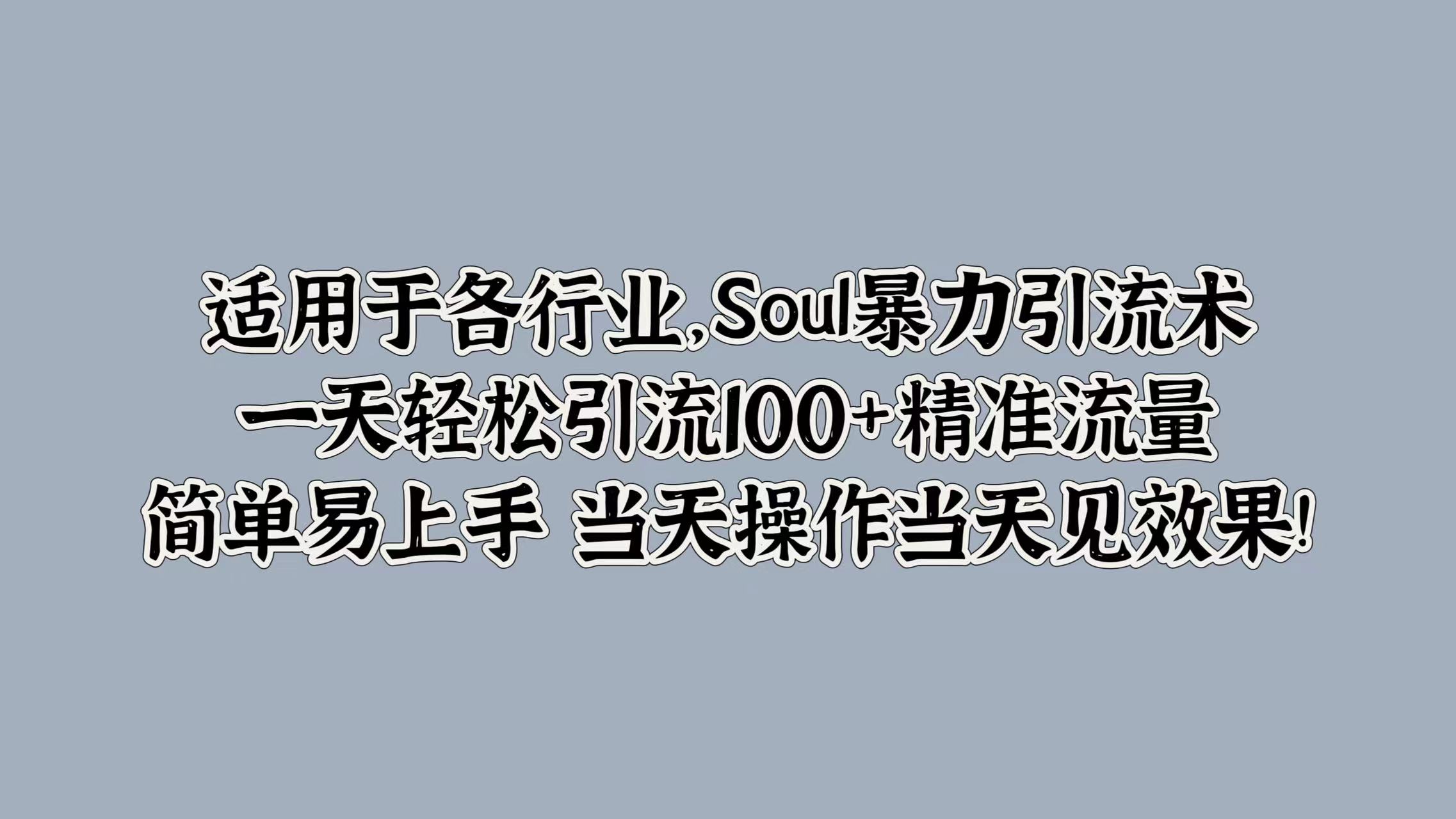 Soul暴力引流术，一天轻松引流100+精准流量，简单易上手 当天操作当天见效果!-米落轻创