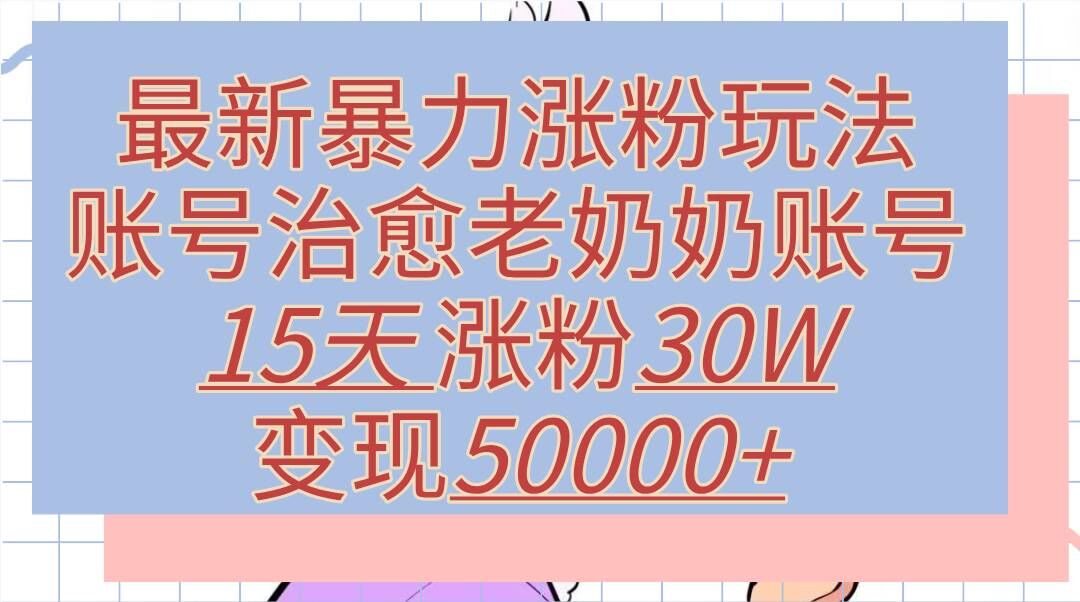 最新暴力涨粉玩法，治愈老奶奶账号，15天涨粉30W，变现至少五位数+-米落轻创