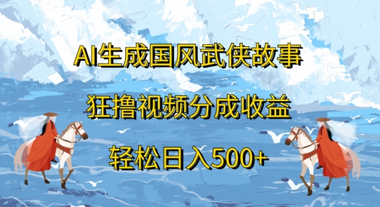 AI生成国风武侠故事，狂撸视频分成收益，轻松日入几张-米落轻创
