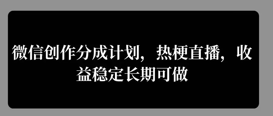 微信创作分成计划，热梗直播，收益稳定长期可做-米落轻创