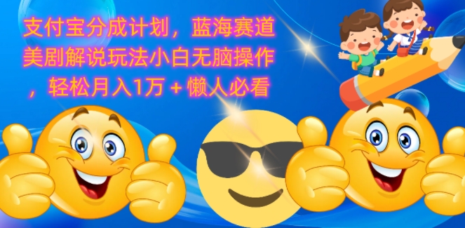 支付宝分成计划，蓝海赛道美剧解说玩法小白无脑操作，轻松月入1W+懒人必看-米落轻创
