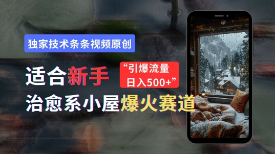 适合新手的治愈系小屋爆火赛道，小白快速上手，独家技术条条视频原创，引爆流量-米落轻创