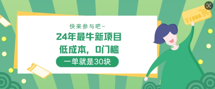 24年最牛新项目，低成本，0门槛 ，一单就是30块，轻松月入1w-米落轻创