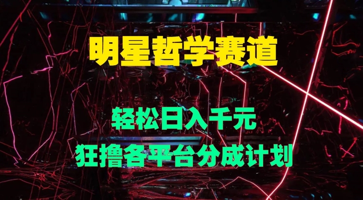 明星哲学赛道，狂撸各平台分成计划，轻松日入几张-米落轻创