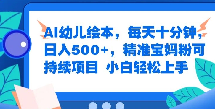 AI幼儿绘本，每天十分钟，日入500+，精准宝妈粉可持续项目，小白轻松上手-米落轻创