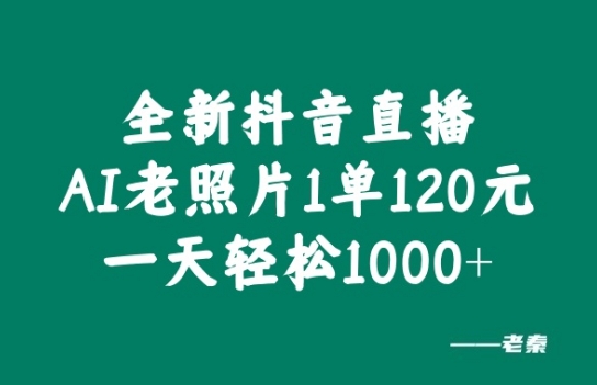 全新抖音直播AI老照片玩法，1单120元，一天轻松1k-米落轻创